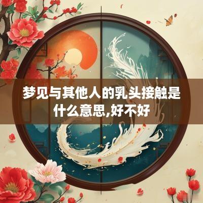梦见与其他人的乳头接触是什么意思,好不好