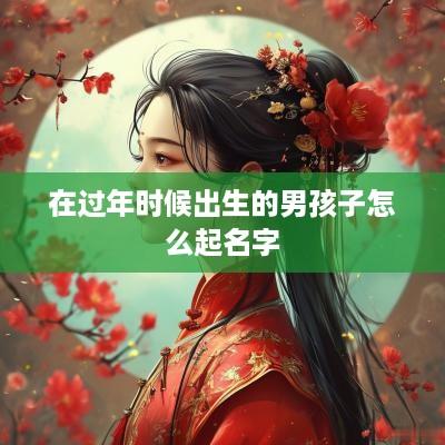 在过年时候出生的男孩子怎么起名字