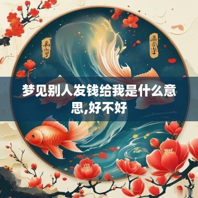 梦见别人发钱给我是什么意思,好不好