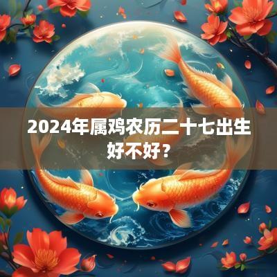 2025年属鸡农历二十七出生好不好？