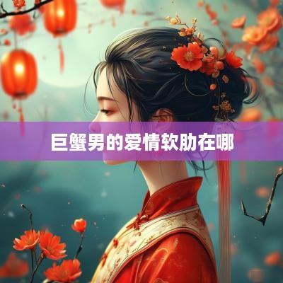 巨蟹男的爱情软肋在哪