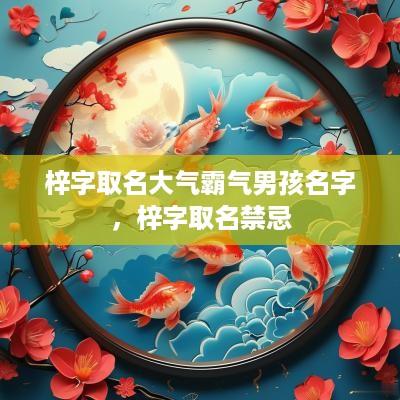 梓字取名大气霸气男孩名字，梓字取名禁忌