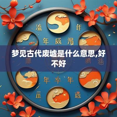 梦见古代废墟是什么意思,好不好