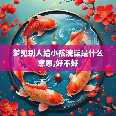 梦见别人给小孩洗澡是什么意思,好不好