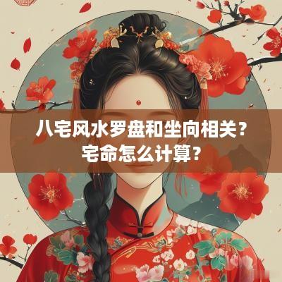 八宅风水罗盘和坐向相关？宅命怎么计算？
