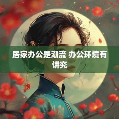 居家办公是潮流 办公环境有讲究