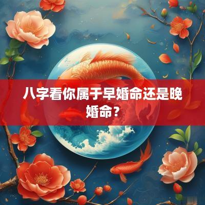 八字看你属于早婚命还是晚婚命？