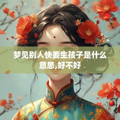 梦见别人快要生孩子是什么意思,好不好