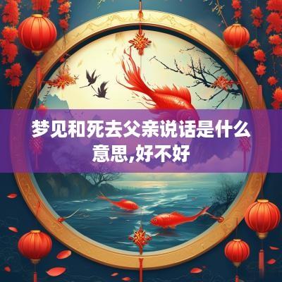 梦见和死去父亲说话是什么意思,好不好