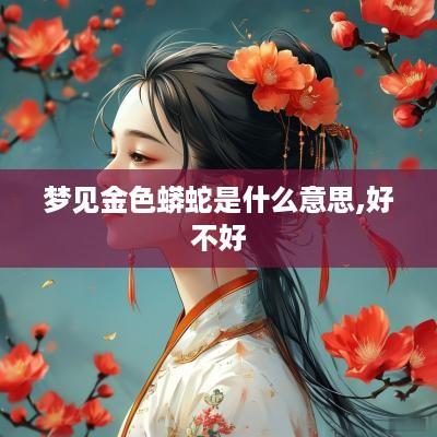 梦见金色蟒蛇是什么意思,好不好