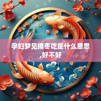 孕妇梦见摘枣吃是什么意思,好不好