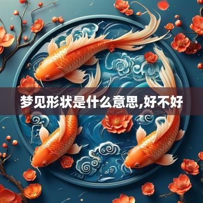梦见形状是什么意思,好不好