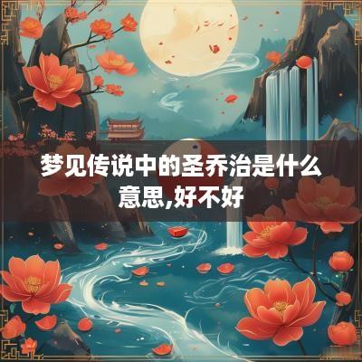 梦见传说中的圣乔治是什么意思,好不好