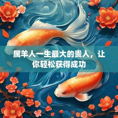 属羊人一生最大的贵人，让你轻松获得成功