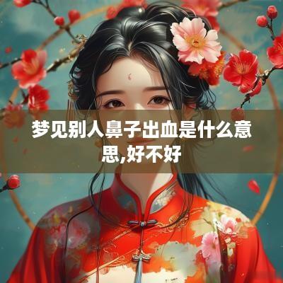 梦见别人鼻子出血是什么意思,好不好