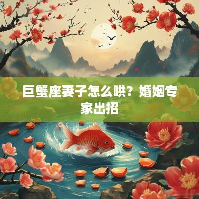 巨蟹座妻子怎么哄？婚姻专家出招