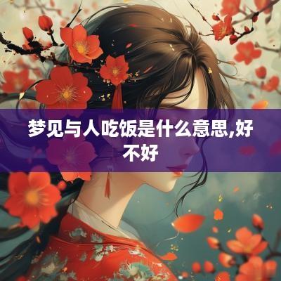 梦见与人吃饭是什么意思,好不好