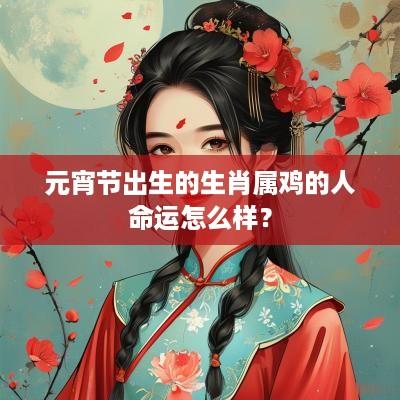 元宵节出生的生肖属鸡的人命运怎么样？