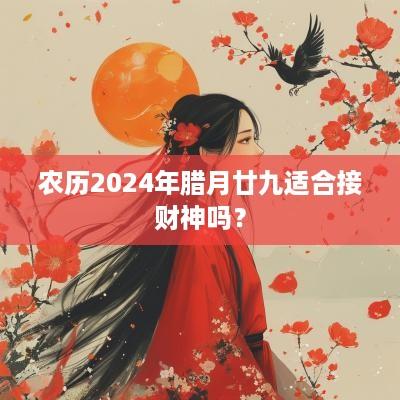 农历2025年腊月廿九适合接财神吗？