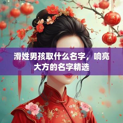 滑姓男孩取什么名字，响亮大方的名字精选