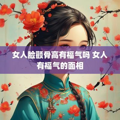 女人脸颧骨高有福气吗 女人有福气的面相