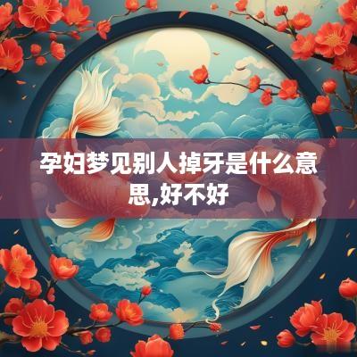 孕妇梦见别人掉牙是什么意思,好不好