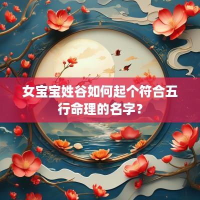 女宝宝姓谷如何起个符合五行命理的名字？