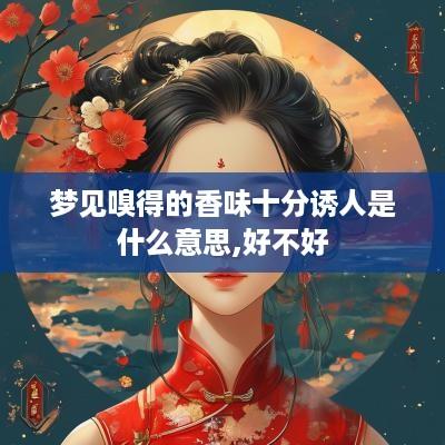 梦见嗅得的香味十分诱人是什么意思,好不好