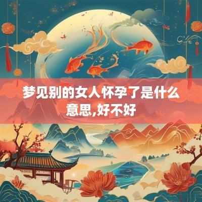 梦见别的女人怀孕了是什么意思,好不好