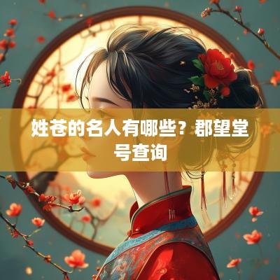 姓苍的名人有哪些？郡望堂号查询