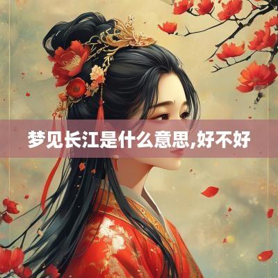 梦见长江是什么意思,好不好