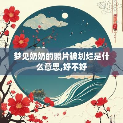 梦见奶奶的照片被划烂是什么意思,好不好