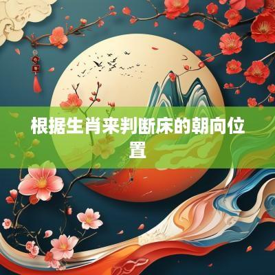 根据生肖来判断床的朝向位置