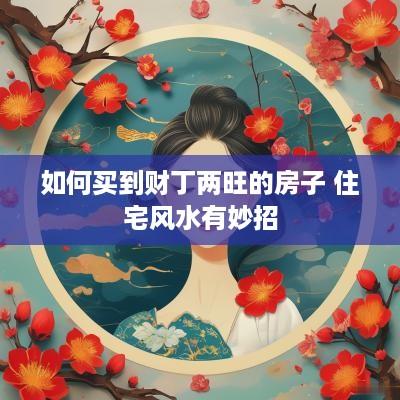 如何买到财丁两旺的房子 住宅风水有妙招