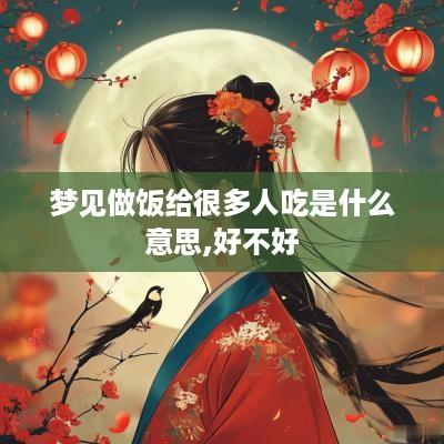 梦见做饭给很多人吃是什么意思,好不好
