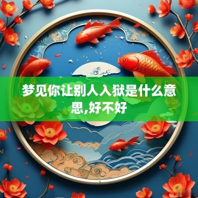 梦见你让别人入狱是什么意思,好不好