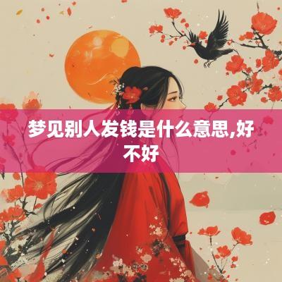 梦见别人发钱是什么意思,好不好