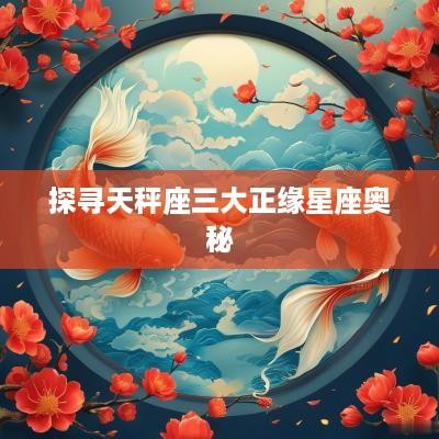 探寻天秤座三大正缘星座奥秘