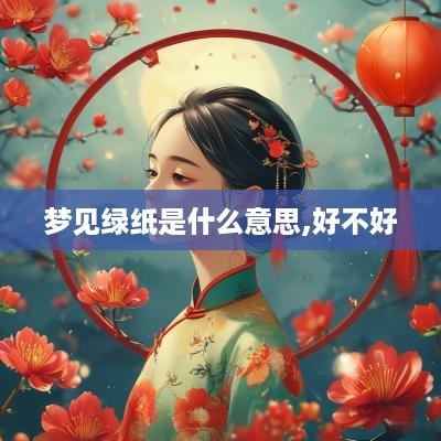 梦见绿纸是什么意思,好不好