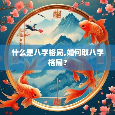 什么是八字格局,如何取八字格局？