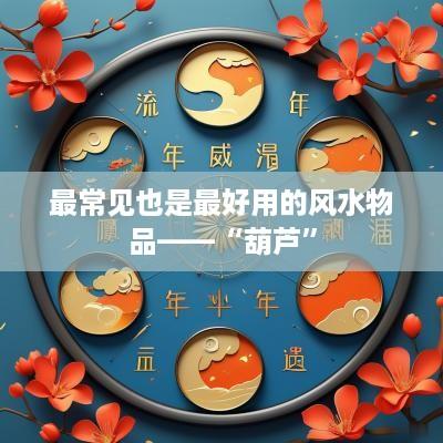 最常见也是最好用的风水物品——“葫芦”
