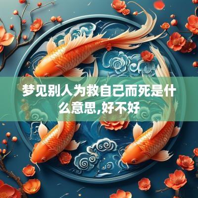 梦见别人为救自己而死是什么意思,好不好