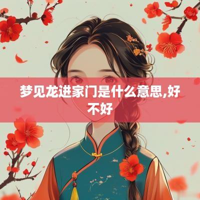 梦见龙进家门是什么意思,好不好
