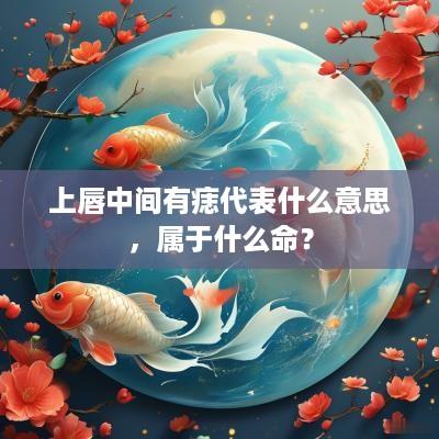 上唇中间有痣代表什么意思，属于什么命？