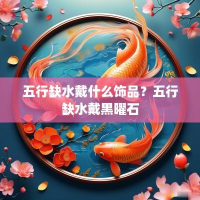 五行缺水戴什么饰品？五行缺水戴黑曜石
