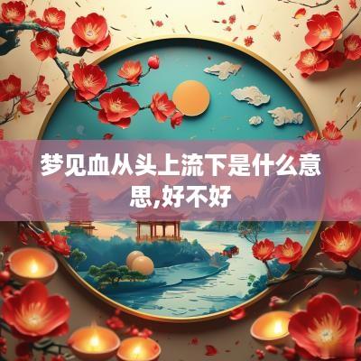 梦见血从头上流下是什么意思,好不好