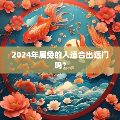 2025年属兔的人适合出远门吗？