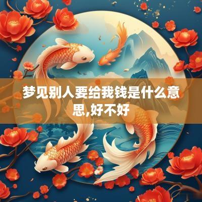 梦见别人要给我钱是什么意思,好不好