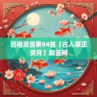 吕祖灵签第84签【古人蒙正赏月】解签网