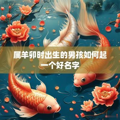 属羊卯时出生的男孩如何起一个好名字